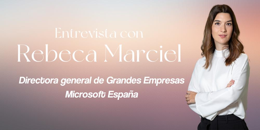 Entrevista a Rebeca Marciel, directora general de Grandes Empresas en Microsoft España