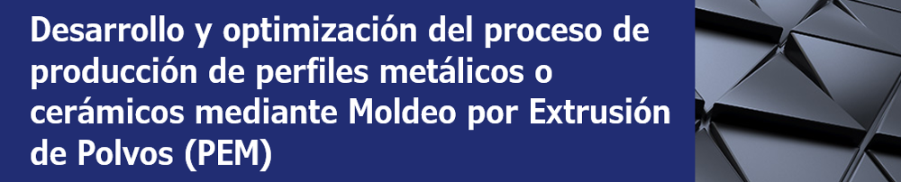 Desarrollo y optimización del proceso de producción de perfiles metálicos o cerámicos mediante Moldeo por Extrusión de Polvos (PEM)