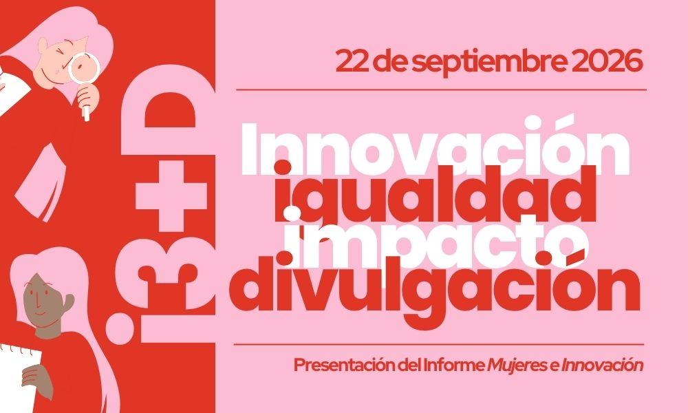 i3+D Innovación, igualdad, impacto y divulgación. Presentación del Informe Mujeres e Innovación. 22 de septiembre 2026